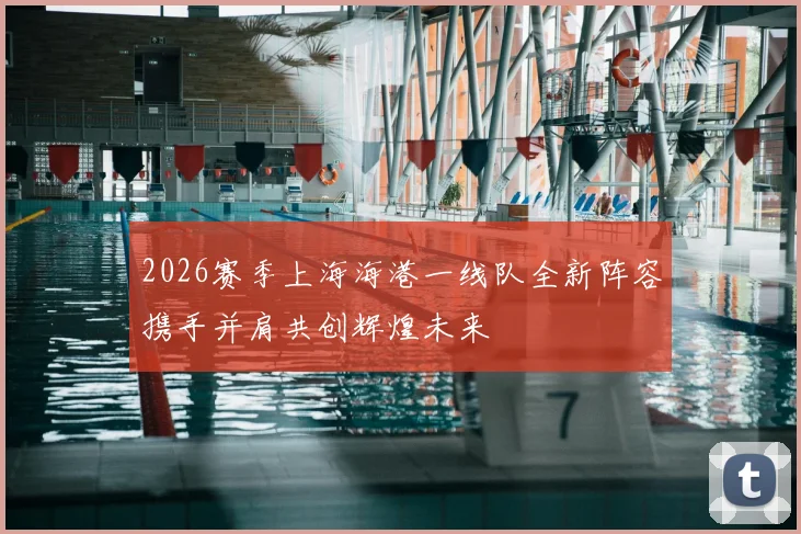 2026赛季上海海港一线队全新阵容携手并肩共创辉煌未来