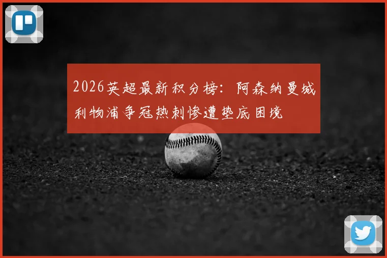 2026英超最新积分榜：阿森纳曼城利物浦争冠热刺惨遭垫底困境