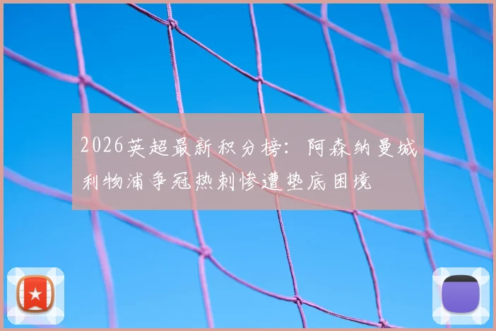 2026英超最新积分榜：阿森纳曼城利物浦争冠热刺惨遭垫底困境