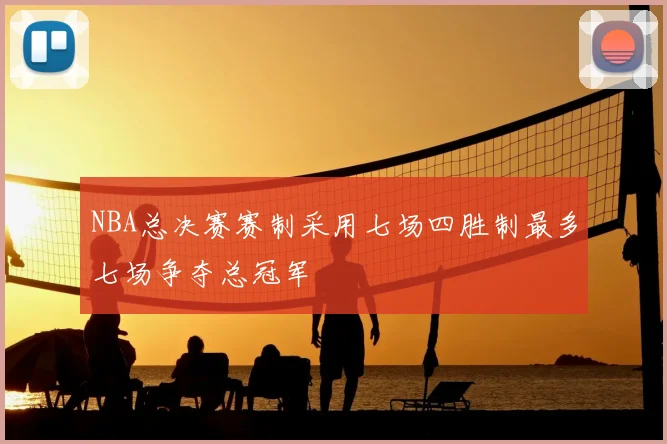 NBA总决赛赛制采用七场四胜制最多七场争夺总冠军