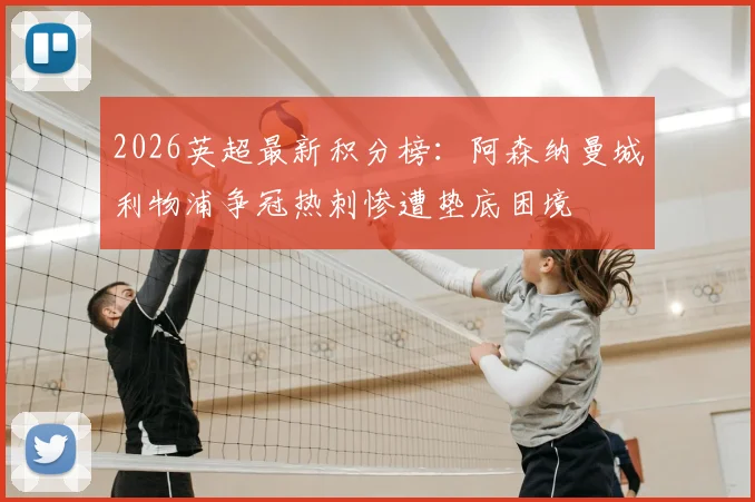 2026英超最新积分榜：阿森纳曼城利物浦争冠热刺惨遭垫底困境