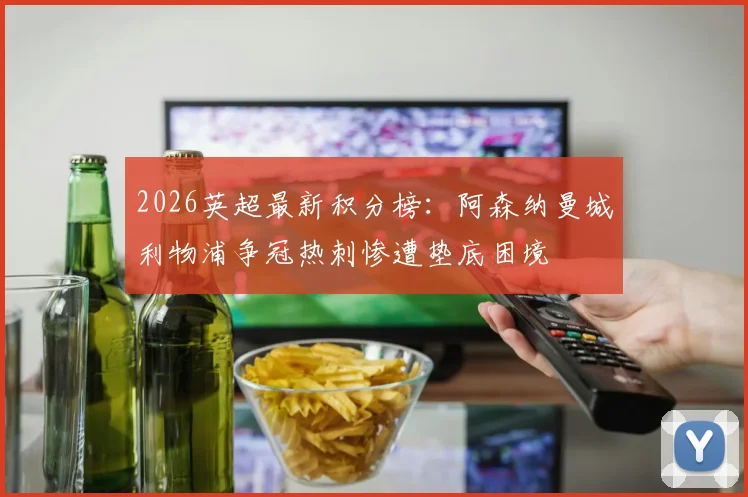 2026英超最新积分榜：阿森纳曼城利物浦争冠热刺惨遭垫底困境