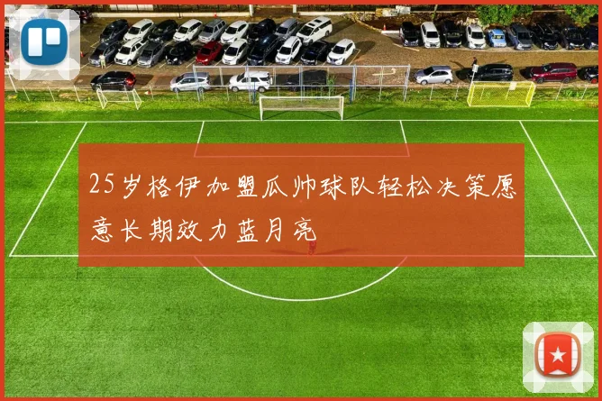 25岁格伊加盟瓜帅球队轻松决策愿意长期效力蓝月亮