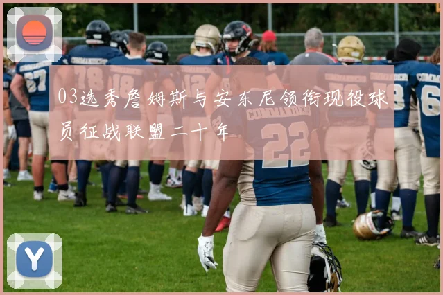 03选秀詹姆斯与安东尼领衔现役球员征战联盟二十年