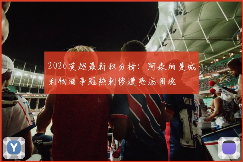 2026英超最新积分榜：阿森纳曼城利物浦争冠热刺惨遭垫底困境