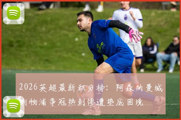 2026英超最新积分榜：阿森纳曼城利物浦争冠热刺惨遭垫底困境