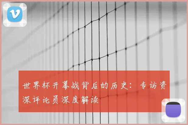 世界杯开幕战背后的历史：专访资深评论员深度解读