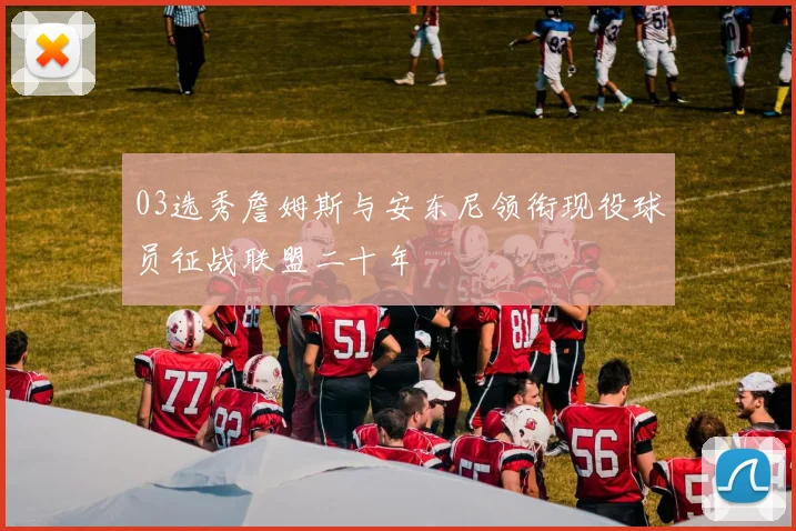 03选秀詹姆斯与安东尼领衔现役球员征战联盟二十年