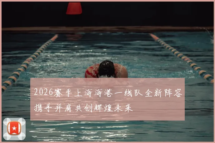 2026赛季上海海港一线队全新阵容携手并肩共创辉煌未来