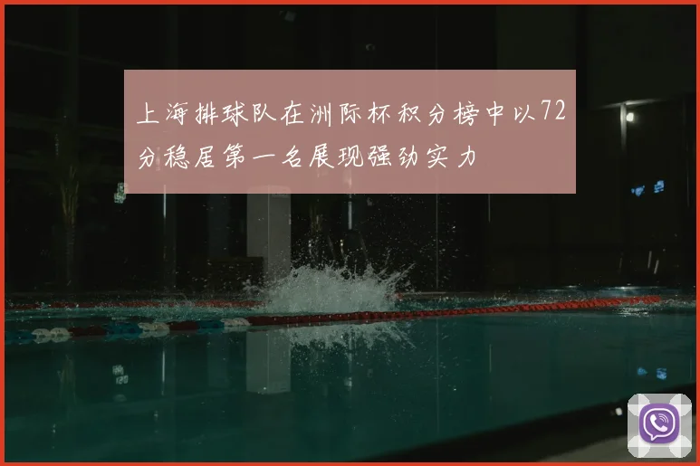 上海排球队在洲际杯积分榜中以72分稳居第一名展现强劲实力