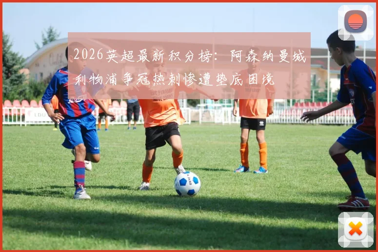 2026英超最新积分榜：阿森纳曼城利物浦争冠热刺惨遭垫底困境