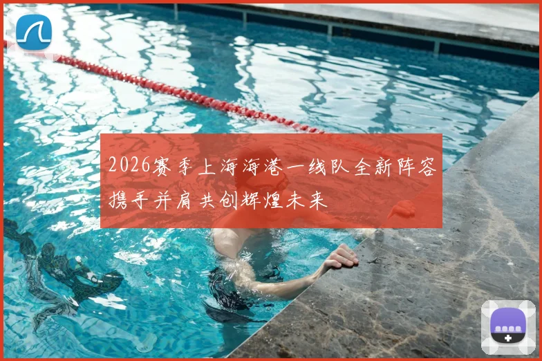 2026赛季上海海港一线队全新阵容携手并肩共创辉煌未来