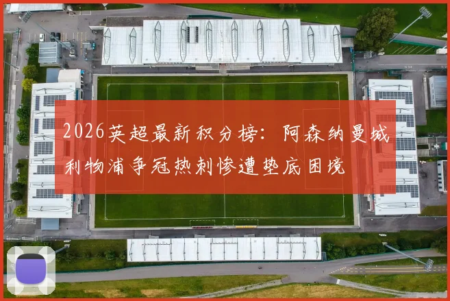 2026英超最新积分榜：阿森纳曼城利物浦争冠热刺惨遭垫底困境