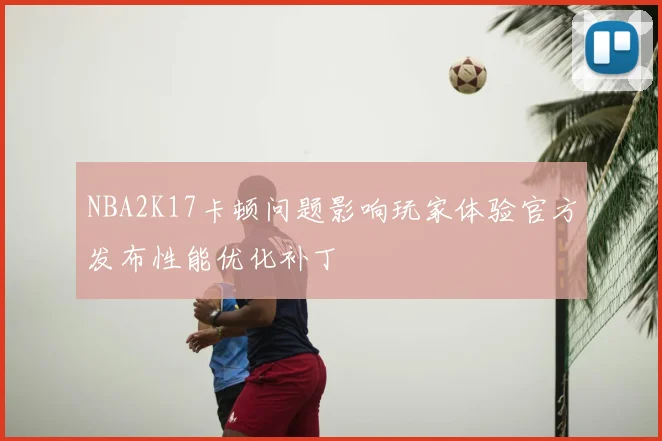 NBA2K17卡顿问题影响玩家体验官方发布性能优化补丁