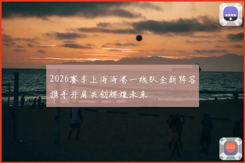 2026赛季上海海港一线队全新阵容携手并肩共创辉煌未来