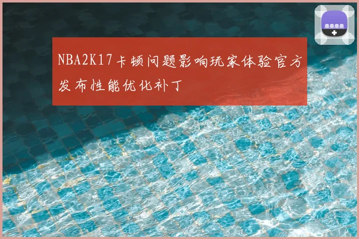 NBA2K17卡顿问题影响玩家体验官方发布性能优化补丁