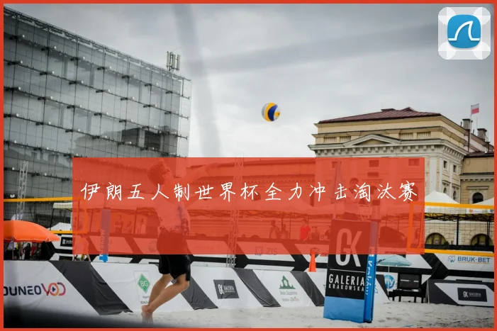 伊朗五人制世界杯全力冲击淘汰赛